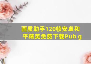 画质助手120帧安卓和平精英免费下载Pub g